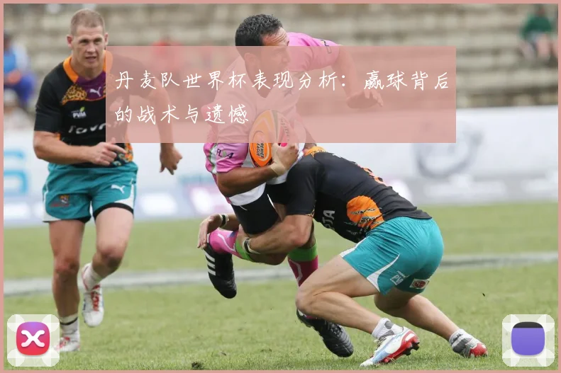 丹麦队世界杯表现分析：赢球背后的战术与遗憾